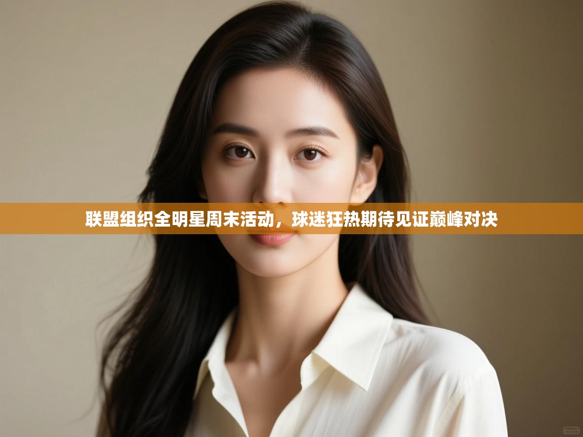 联盟组织全明星周末活动,球迷狂热期待见证巅峰对决 第1张