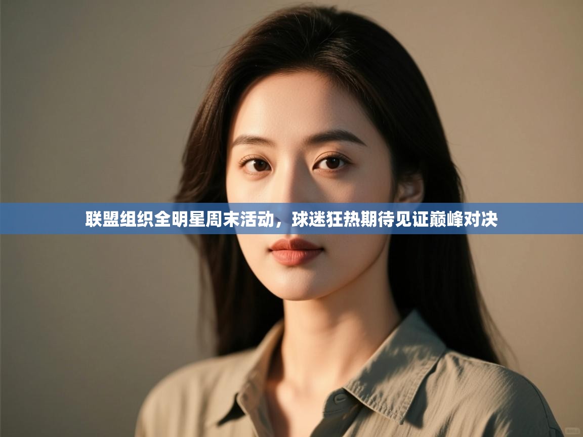 联盟组织全明星周末活动,球迷狂热期待见证巅峰对决 第2张