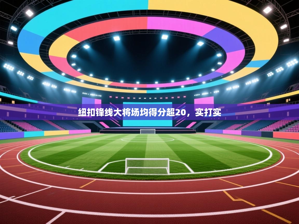 纽扣锋线大将场均得分超20，实打实