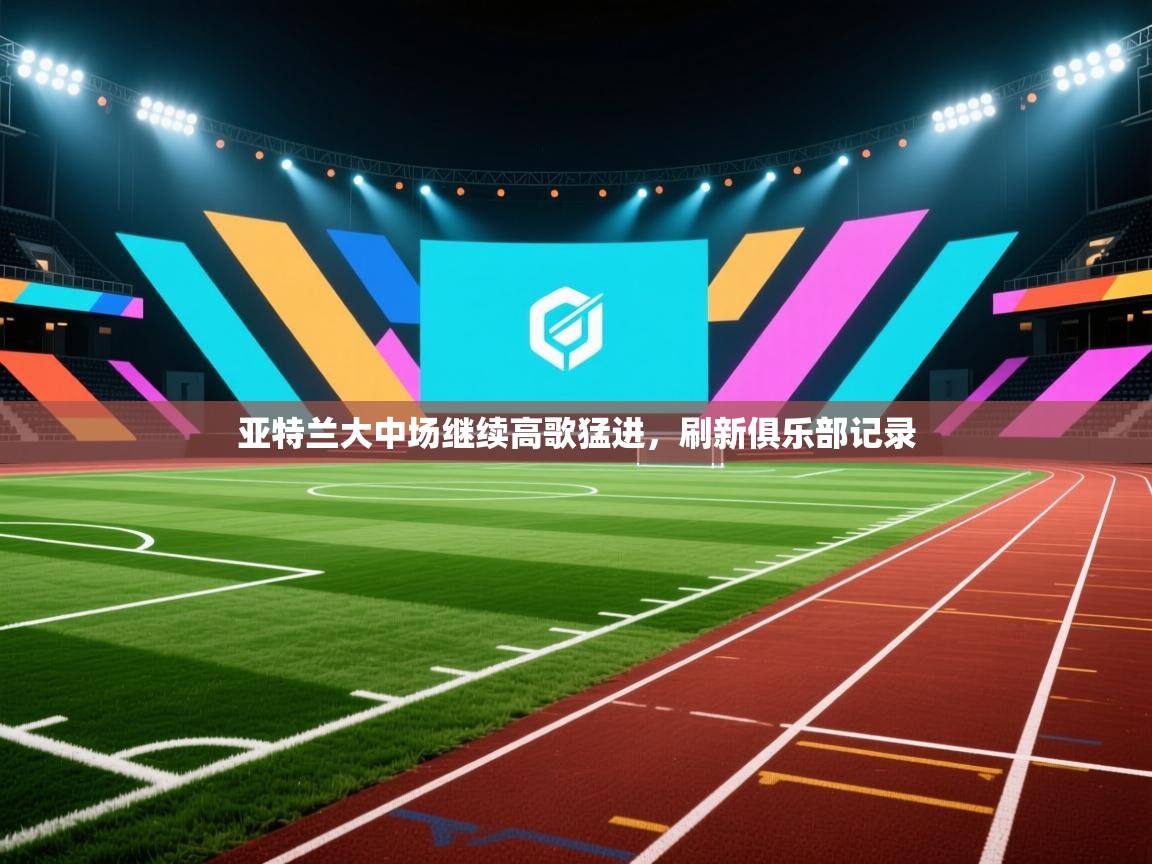 亚特兰大中场继续高歌猛进，刷新俱乐部记录