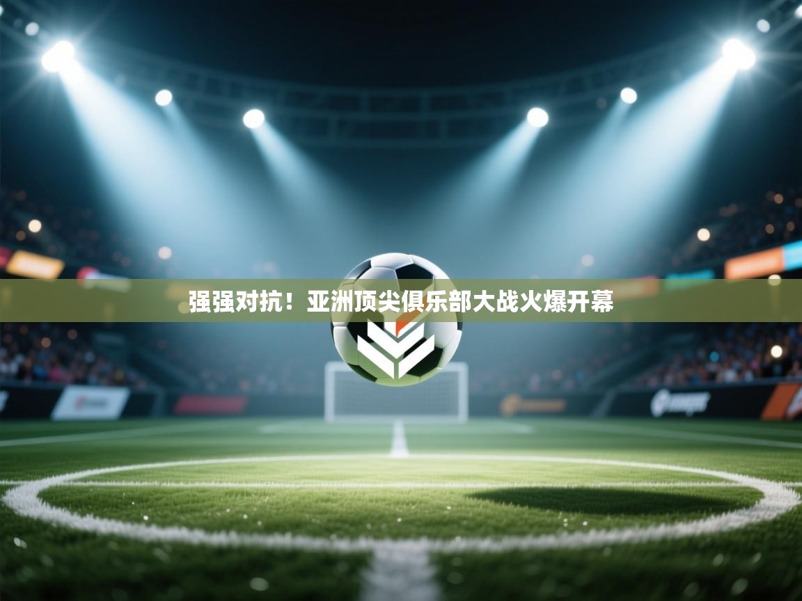 强强对抗!亚洲顶尖俱乐部大战火爆开幕 第2张