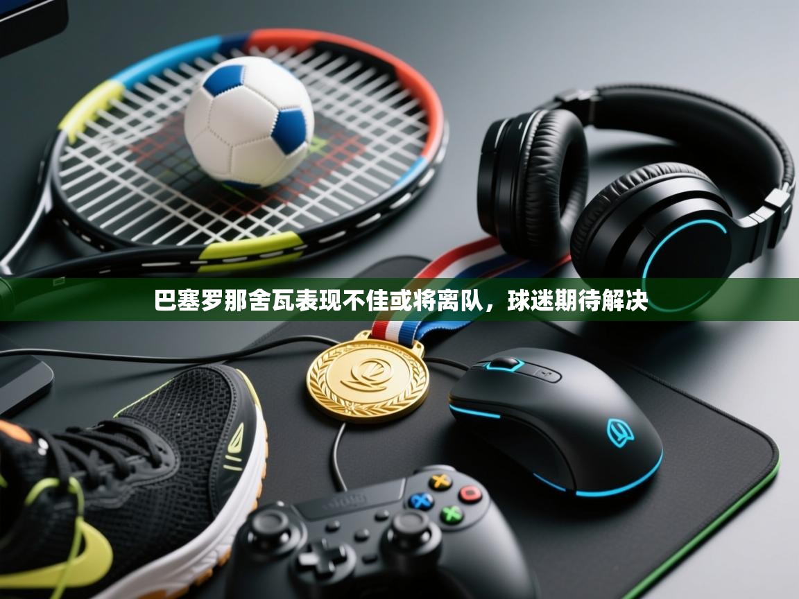 巴塞罗那舍瓦表现不佳或将离队，球迷期待解决  第2张