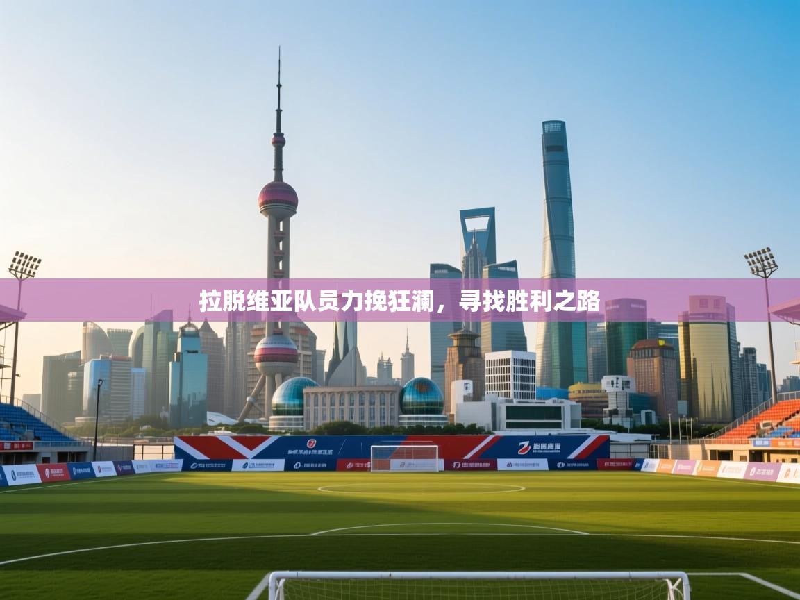 拉脱维亚队员力挽狂澜，寻找胜利之路