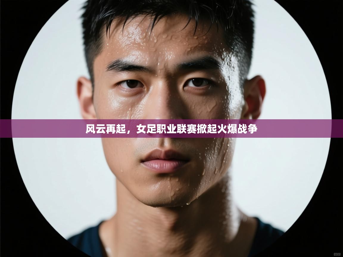风云再起，女足职业联赛掀起火爆战争