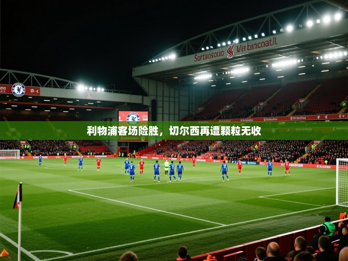 利物浦客场险胜，切尔西再遭颗粒无收  第1张