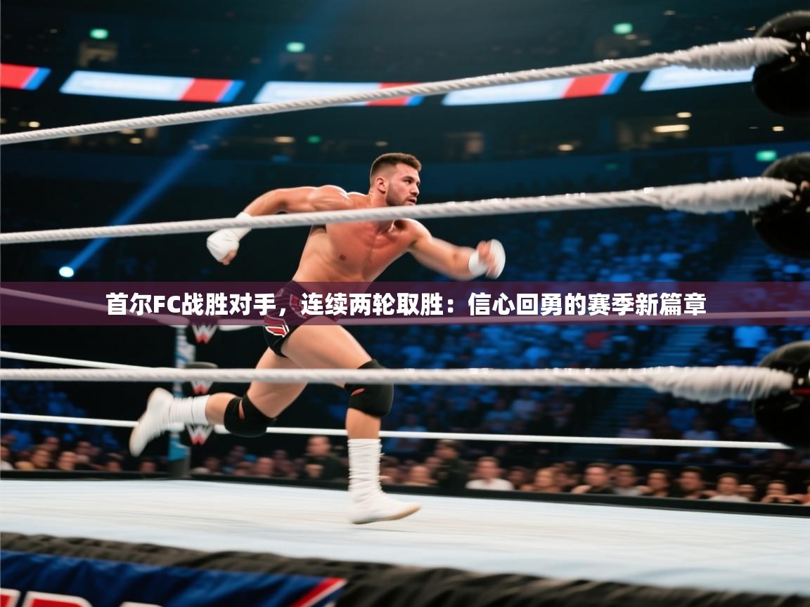 首尔FC战胜对手，连续两轮取胜：信心回勇的赛季新篇章