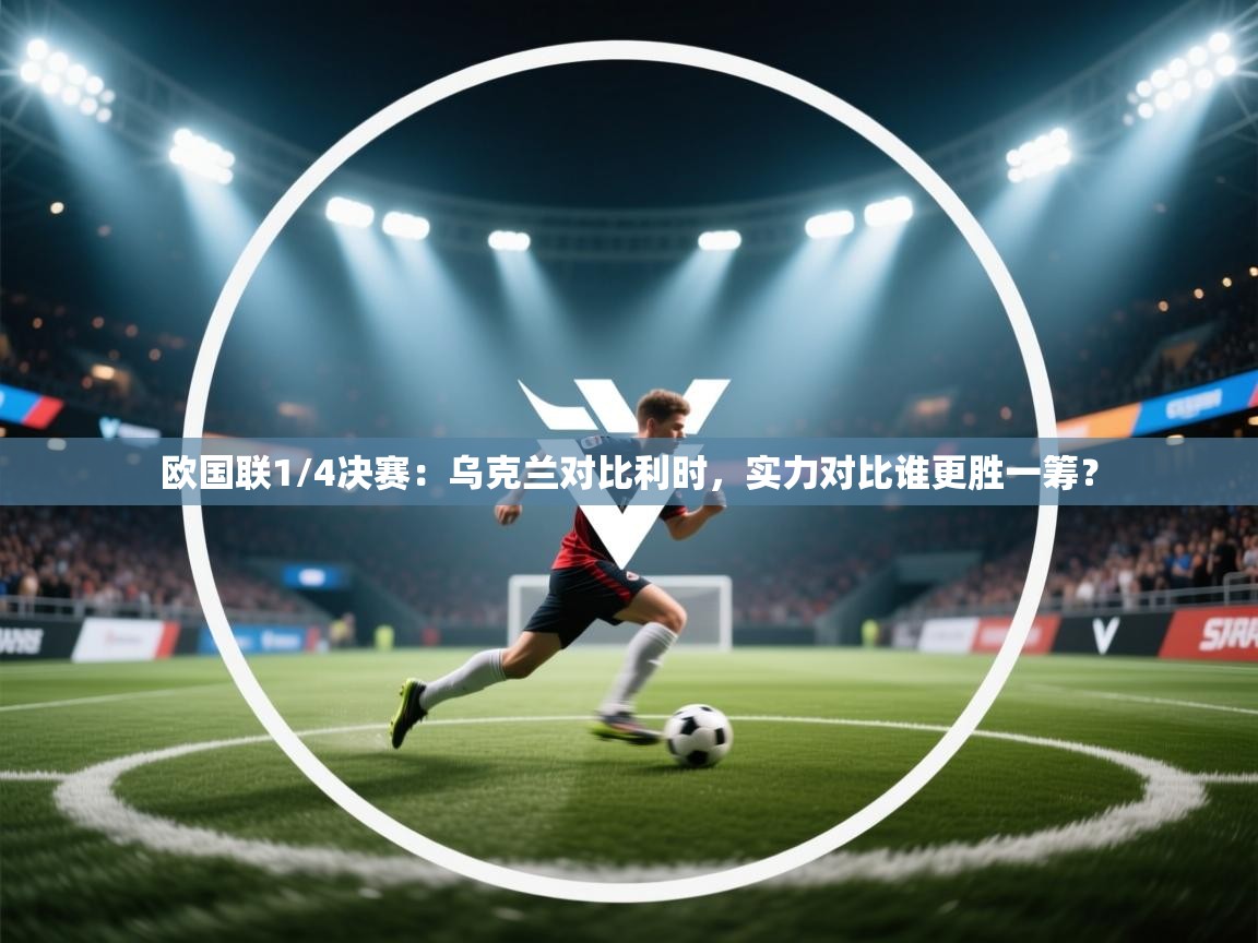 欧国联1/4决赛：乌克兰对比利时，实力对比谁更胜一筹？