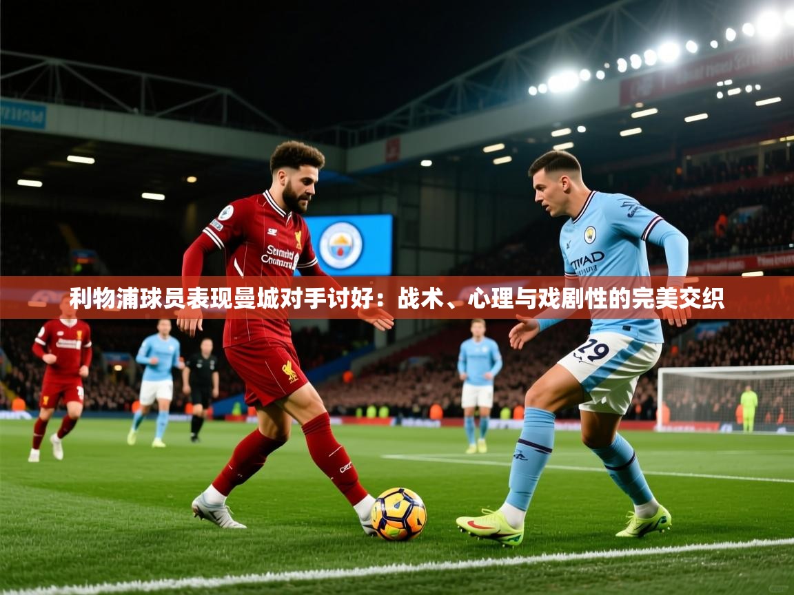 利物浦球员表现曼城对手讨好：战术、心理与戏剧性的完美交织