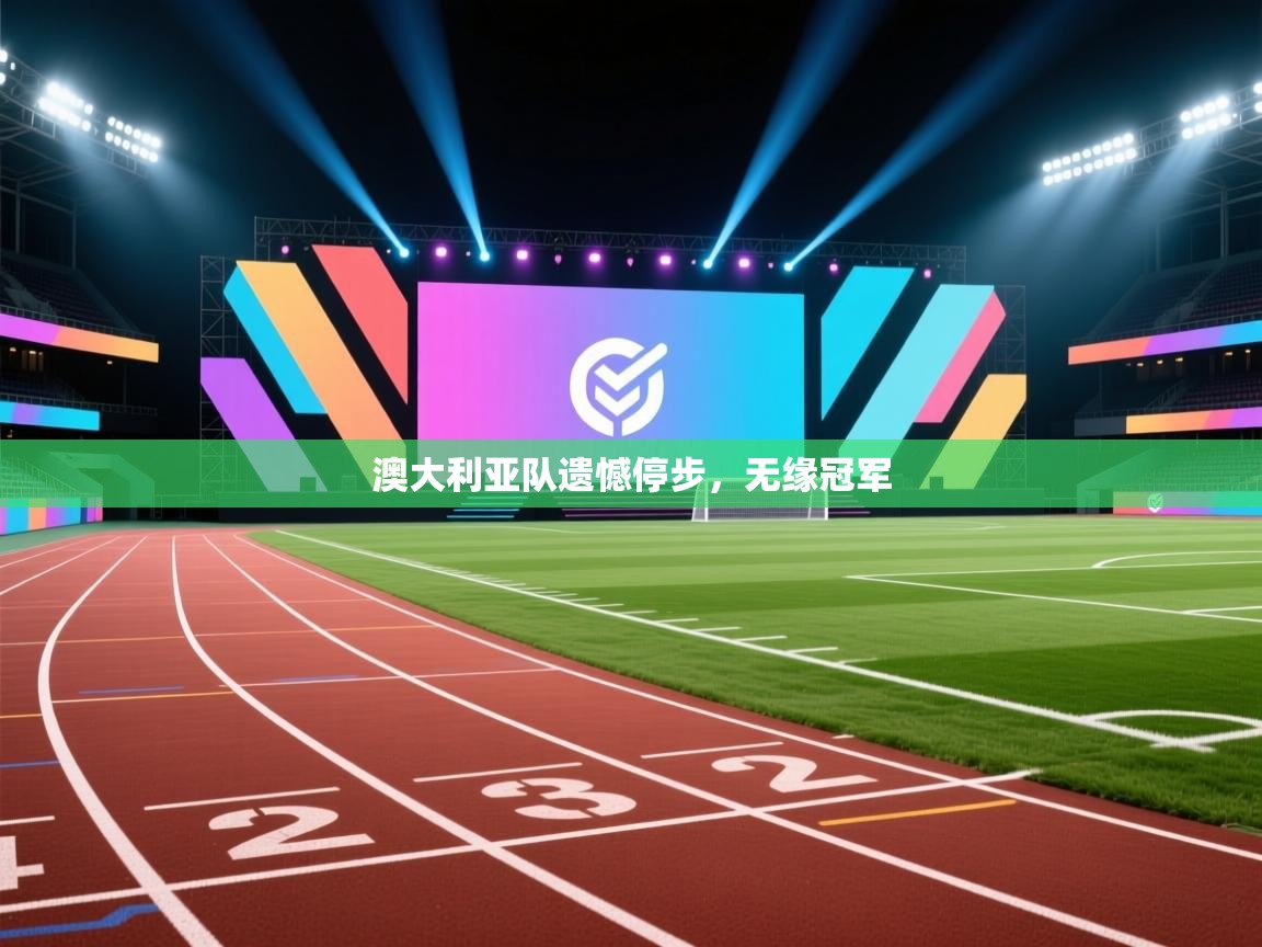 澳大利亚队遗憾停步，无缘冠军