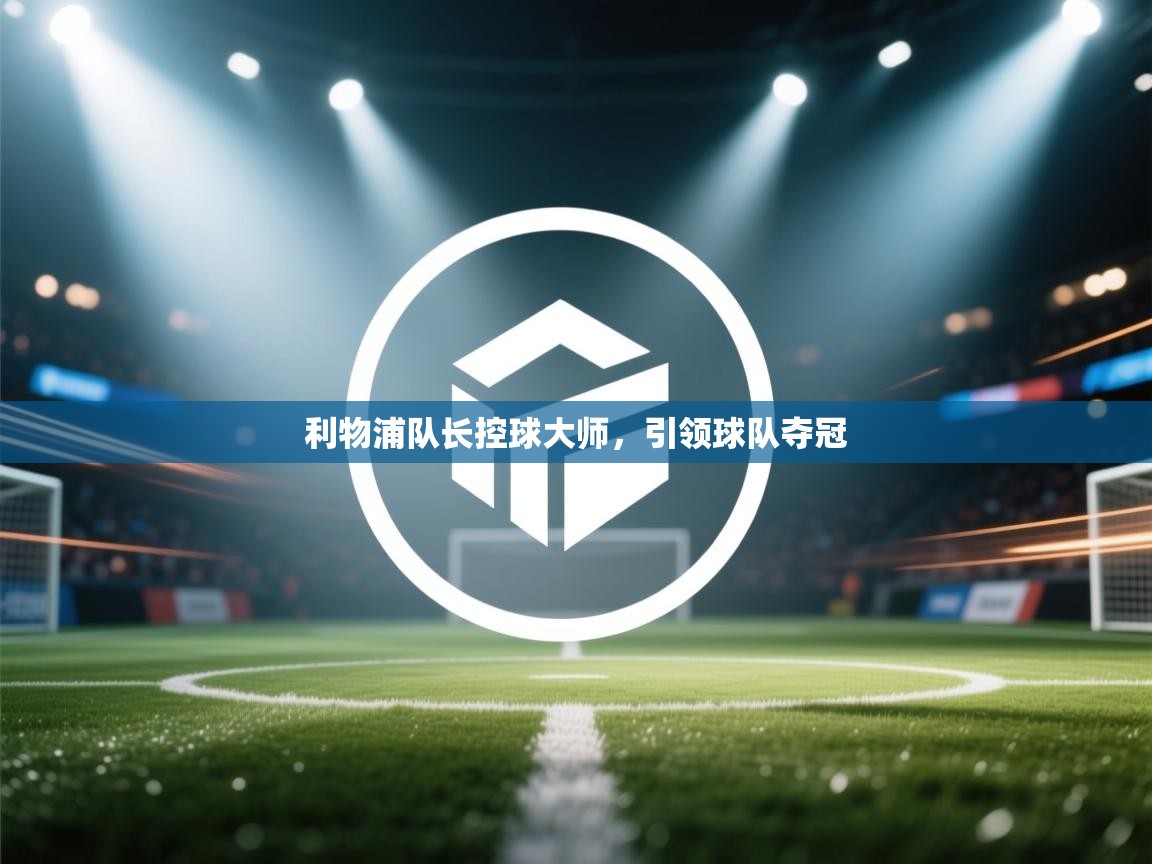 利物浦队长控球大师，引领球队夺冠