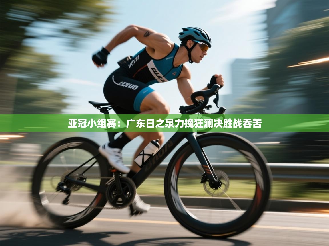 亚冠小组赛：广东日之泉力挽狂澜决胜战吞苦