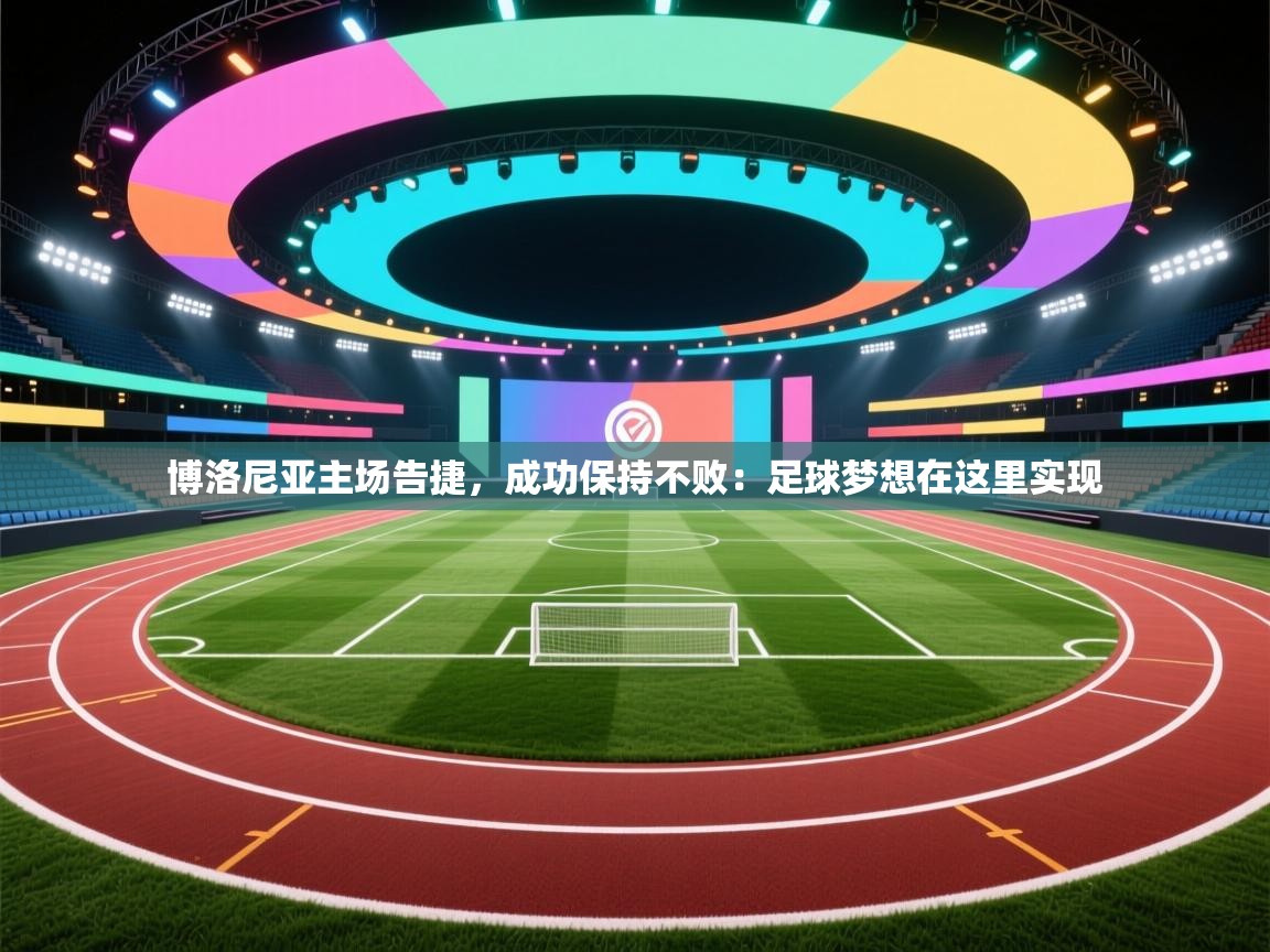 博洛尼亚主场告捷，成功保持不败：足球梦想在这里实现