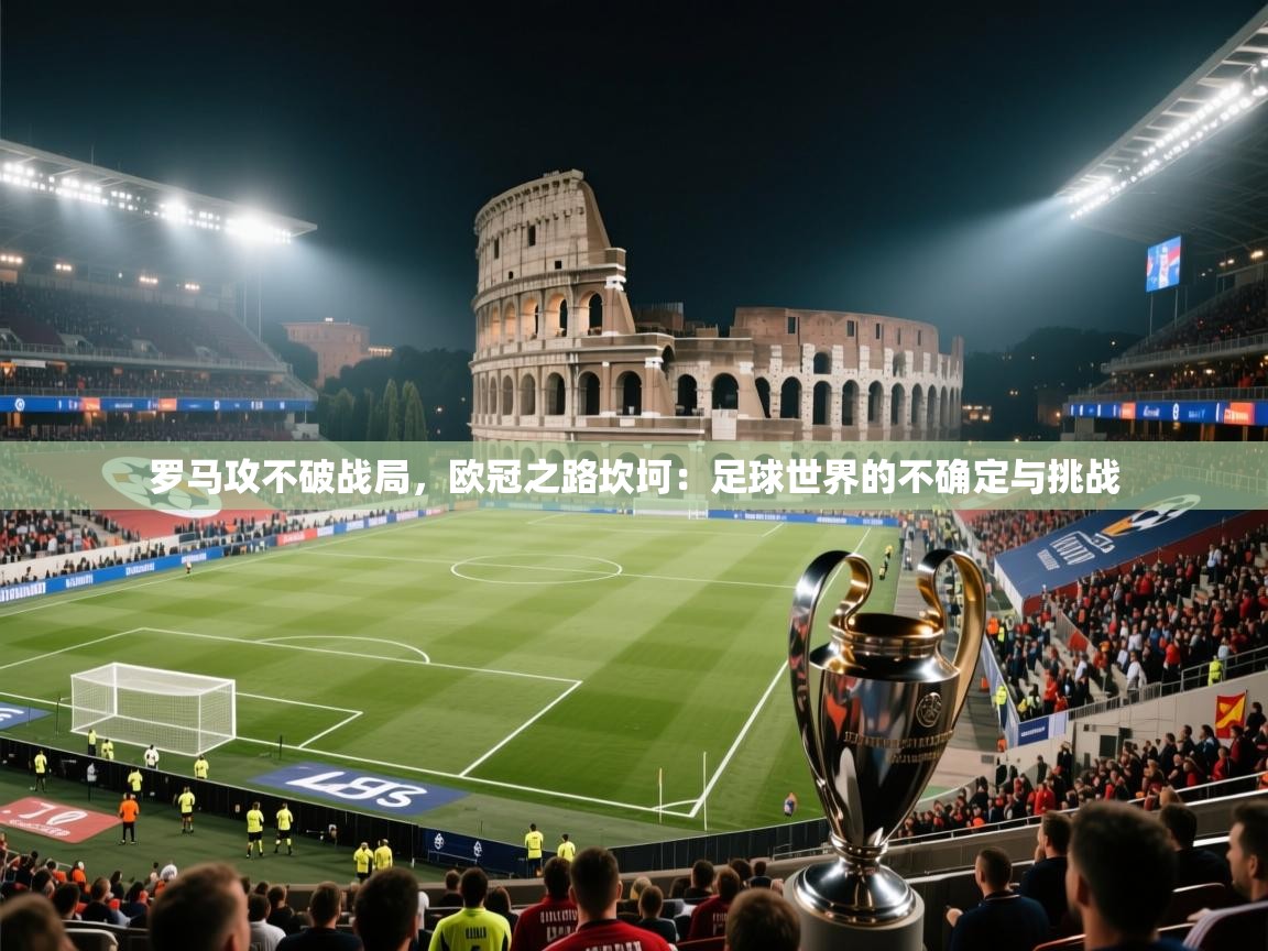 罗马攻不破战局，欧冠之路坎坷：足球世界的不确定与挑战