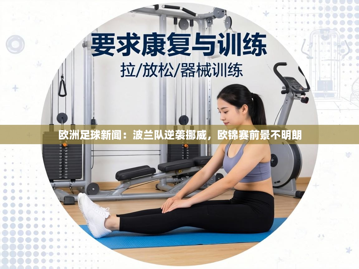 欧洲足球新闻：波兰队逆袭挪威，欧锦赛前景不明朗  第1张