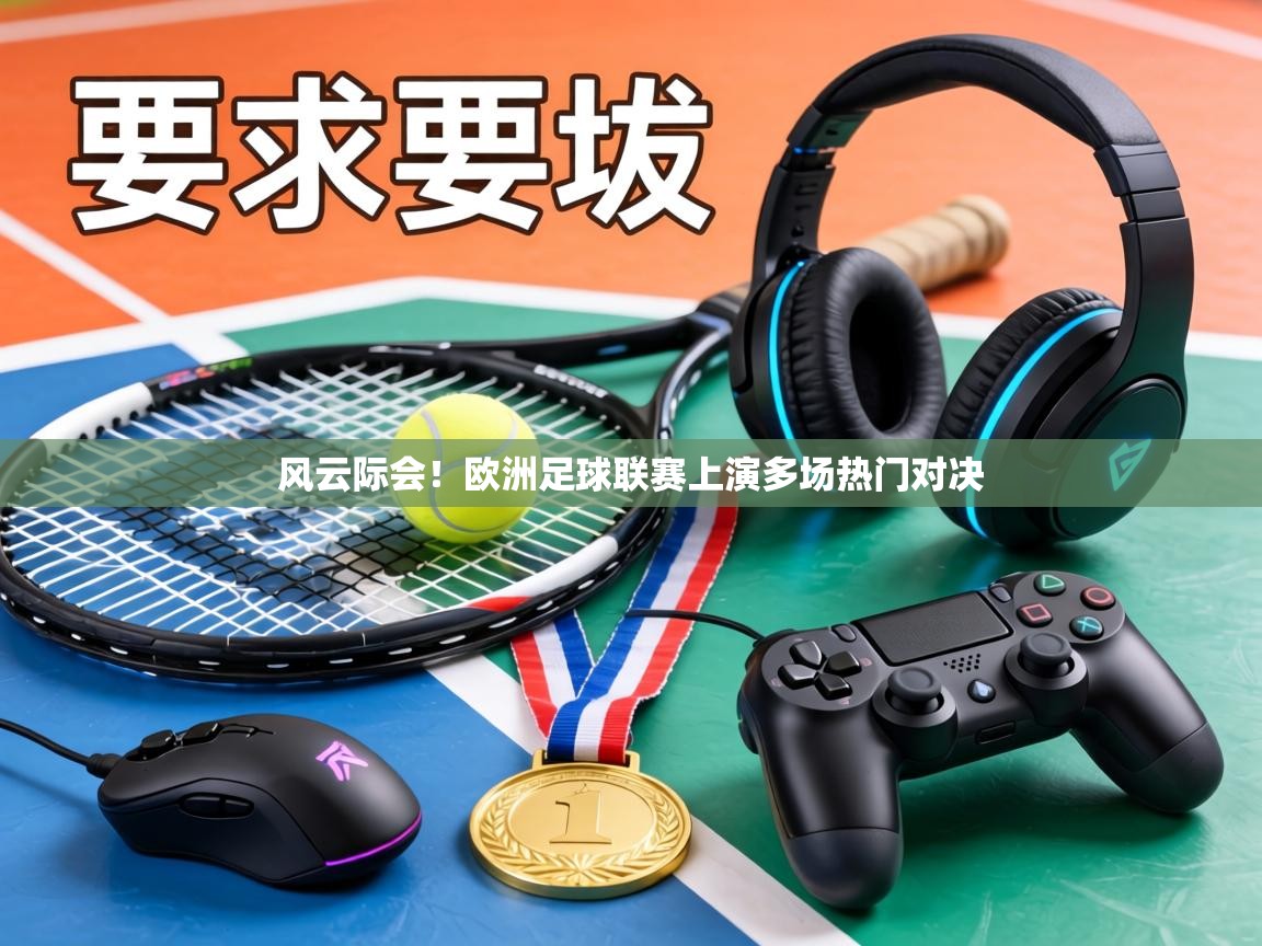 风云际会!欧洲足球联赛上演多场热门对决 第1张