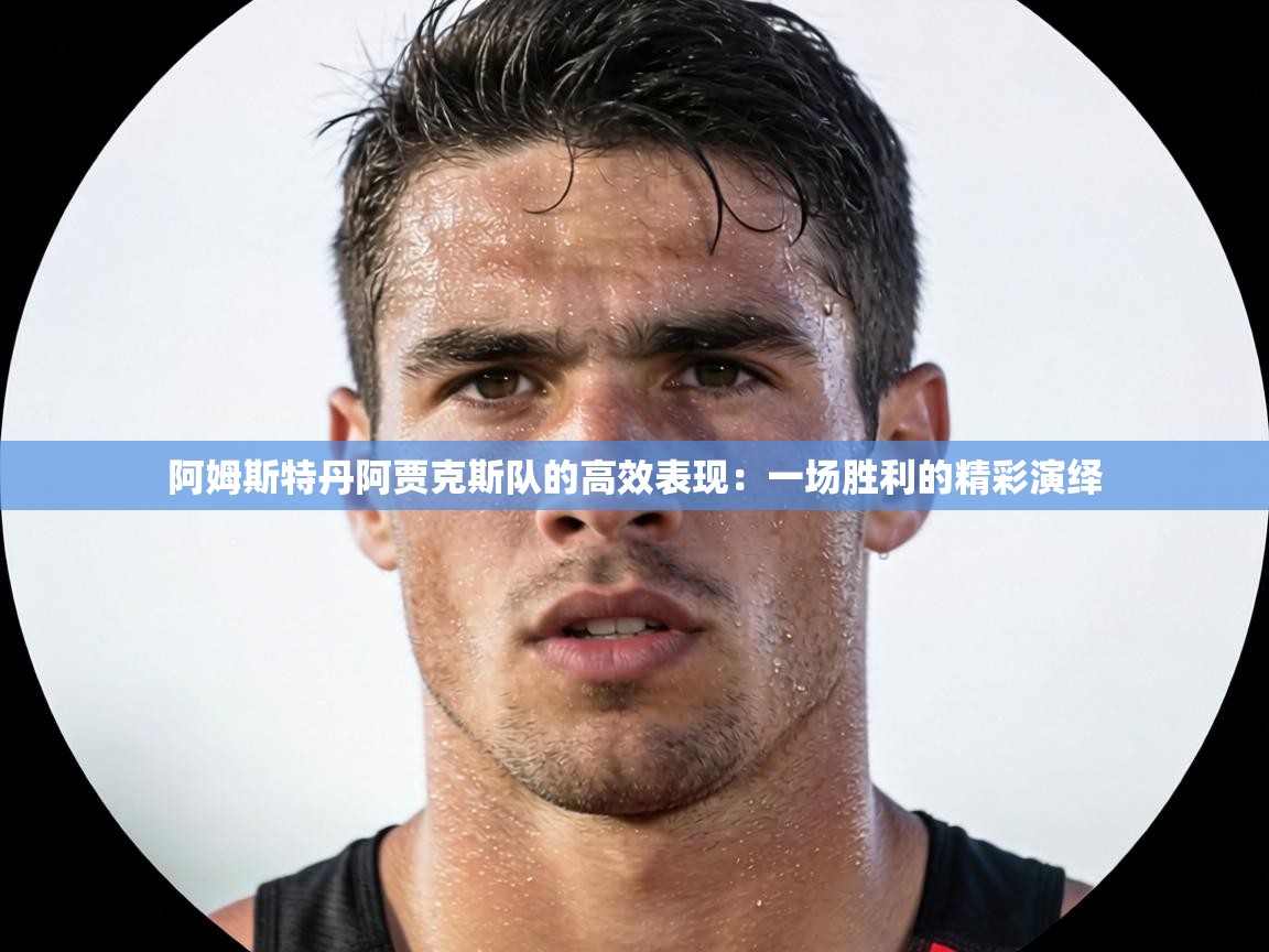 阿姆斯特丹阿贾克斯队的高效表现：一场胜利的精彩演绎