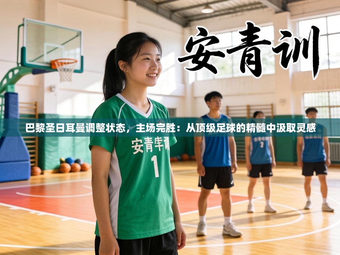 巴黎圣日耳曼调整状态,主场完胜:从顶级足球的精髓中汲取灵感 第1张