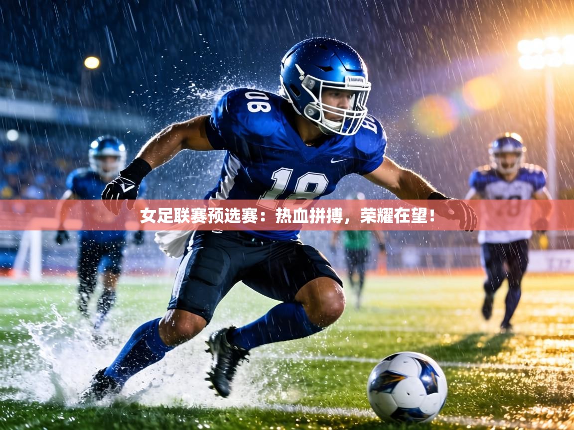 女足联赛预选赛：热血拼搏，荣耀在望！