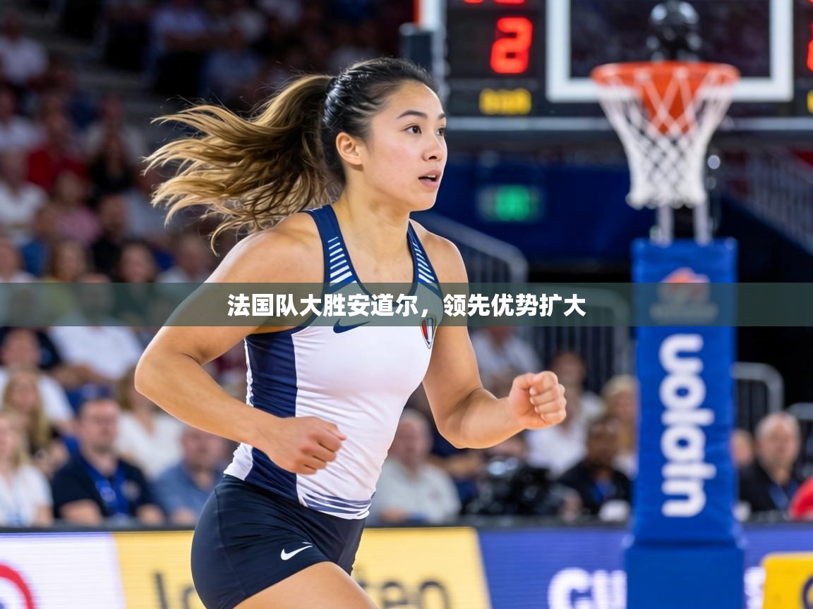 法国队大胜安道尔，领先优势扩大